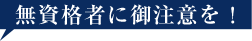 無資格者に御注意を！